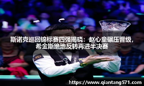 斯诺克巡回锦标赛四强揭晓：赵心童碾压晋级，希金斯绝地反转再进半决赛